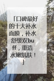 口碑最好的十大补水面膜，补水舒缓双buff，重造水嫩肌肤！