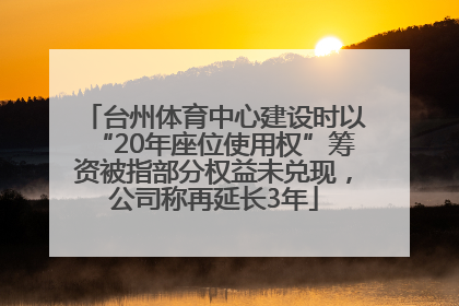 台州体育中心建设时以“20年座位使用权”筹资被指部分权益未兑现，公司称再延长3年