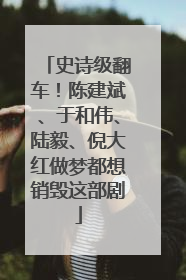 史诗级翻车！陈建斌、于和伟、陆毅、倪大红做梦都想销毁这部剧