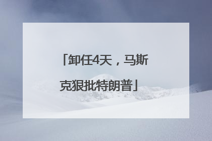 卸任4天，马斯克狠批特朗普