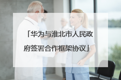 华为与淮北市人民政府签署合作框架协议