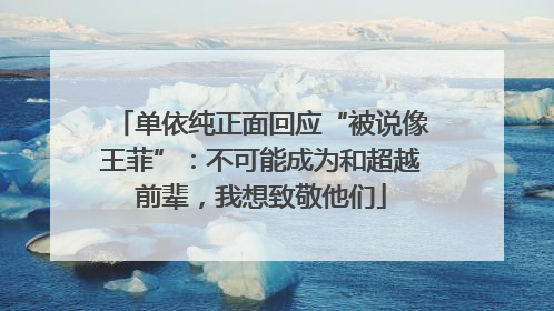 单依纯正面回应“被说像王菲”：不可能成为和超越前辈，我想致敬他们