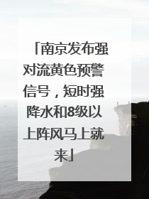 南京发布强对流黄色预警信号，短时强降水和8级以上阵风马上就来