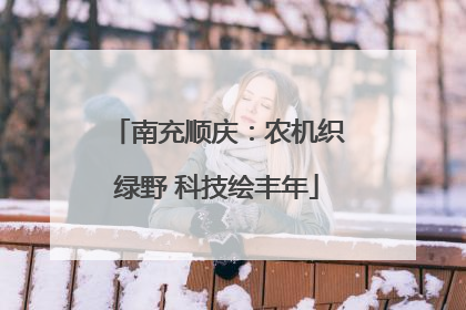 南充顺庆：农机织绿野 科技绘丰年