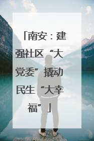 南安：建强社区“大党委”撬动民生“大幸福”