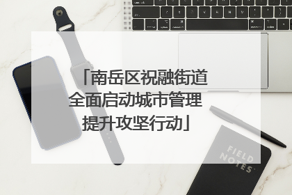南岳区祝融街道全面启动城市管理提升攻坚行动
