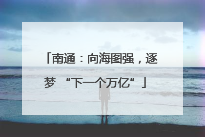 南通：向海图强，逐梦 “下一个万亿”
