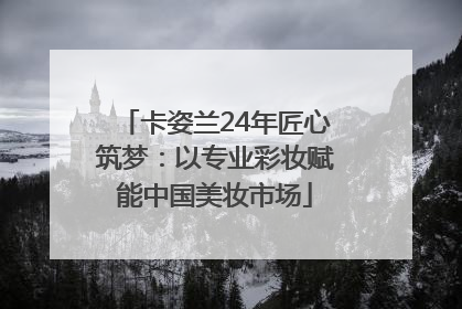 卡姿兰24年匠心筑梦：以专业彩妆赋能中国美妆市场