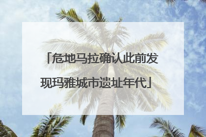 危地马拉确认此前发现玛雅城市遗址年代