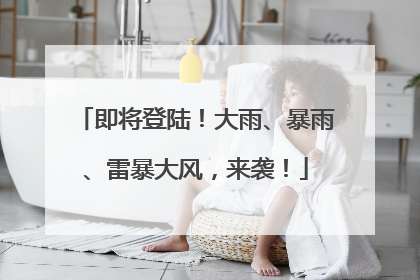 即将登陆！大雨、暴雨、雷暴大风，来袭！