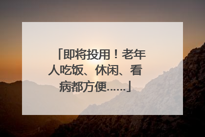 即将投用！老年人吃饭、休闲、看病都方便……