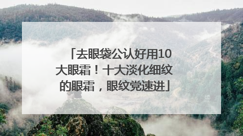 去眼袋公认好用10大眼霜！十大淡化细纹的眼霜，眼纹党速进