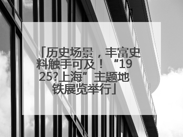 历史场景，丰富史料触手可及！“1925?上海”主题地铁展览举行