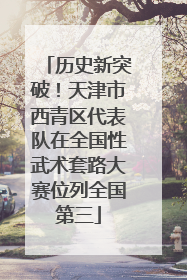 历史新突破！天津市西青区代表队在全国性武术套路大赛位列全国第三