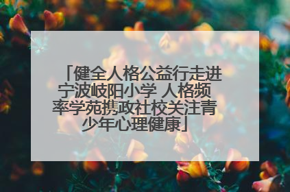 健全人格公益行走进宁波岐阳小学 人格频率学苑携政社校关注青少年心理健康