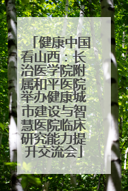 健康中国看山西：长治医学院附属和平医院举办健康城市建设与智慧医院临床研究能力提升交流会
