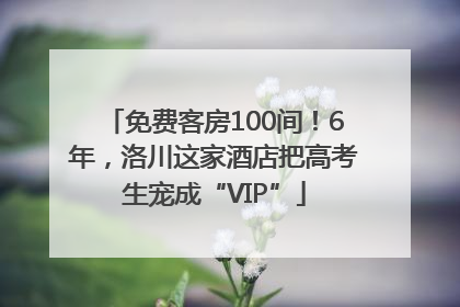 免费客房100间！6年，洛川这家酒店把高考生宠成“VIP”