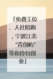 免费工位、人社陪跑，宁波江北“青创屿”等你拎包创业