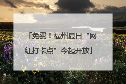免费！福州夏日“网红打卡点”今起开放