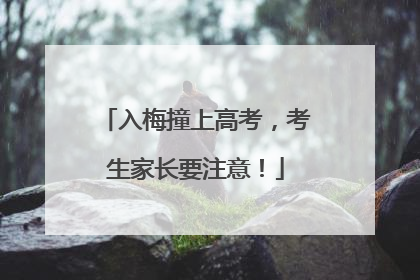 入梅撞上高考，考生家长要注意！
