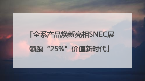 全系产品焕新亮相SNEC展 领跑“25%”价值新时代