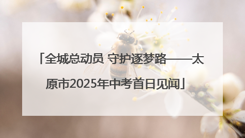 全城总动员 守护逐梦路——太原市2025年中考首日见闻