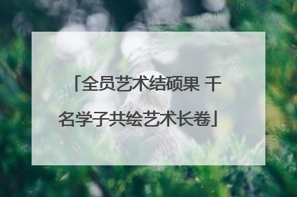 全员艺术结硕果 千名学子共绘艺术长卷