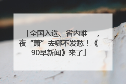 全国入选、省内唯一，夜“萧”去哪不发愁！《90早新闻》来了