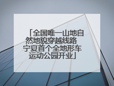 全国唯一山地自然地貌穿越线路 宁夏首个全地形车运动公园开业
