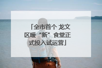 全市首个 龙文区暖“新”食堂正式投入试运营