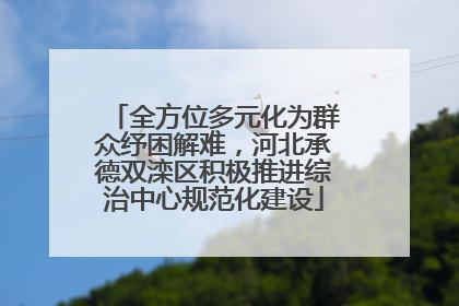 全方位多元化为群众纾困解难，河北承德双滦区积极推进综治中心规范化建设