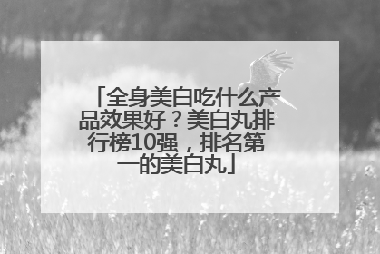 全身美白吃什么产品效果好？美白丸排行榜10强，排名第一的美白丸