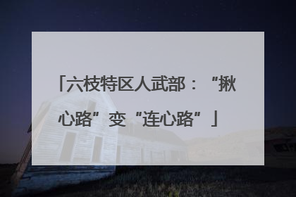 六枝特区人武部：“揪心路”变“连心路”