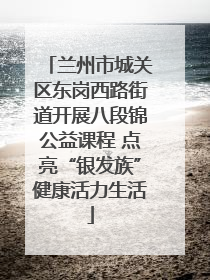 兰州市城关区东岗西路街道开展八段锦公益课程 点亮“银发族”健康活力生活