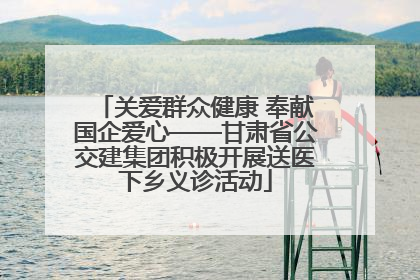 关爱群众健康 奉献国企爱心——甘肃省公交建集团积极开展送医下乡义诊活动