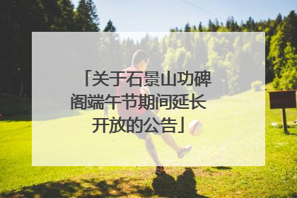 关于石景山功碑阁端午节期间延长开放的公告
