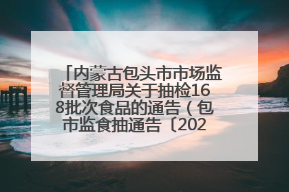 内蒙古包头市市场监督管理局关于抽检168批次食品的通告（包市监食抽通告〔2025〕3号）