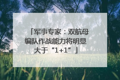 军事专家：双航母编队作战能力将明显大于“1+1”