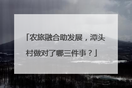 农旅融合助发展，潭头村做对了哪三件事？