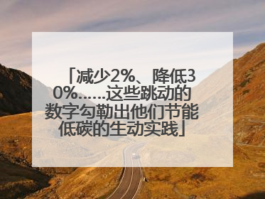 减少2%、降低30%……这些跳动的数字勾勒出他们节能低碳的生动实践