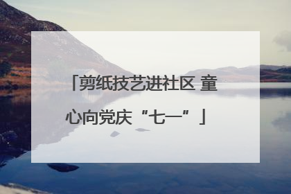 剪纸技艺进社区 童心向党庆“七一”
