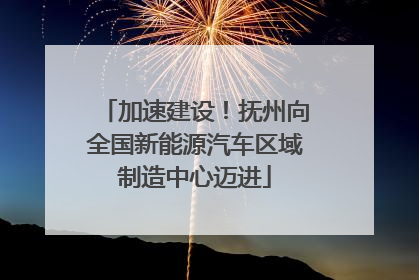加速建设！抚州向全国新能源汽车区域制造中心迈进