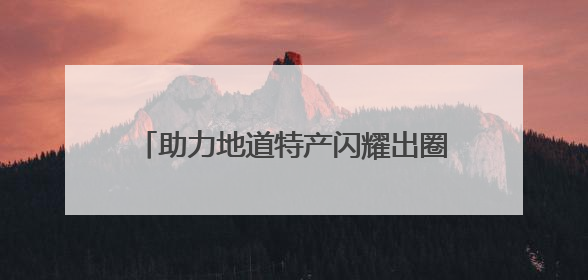 助力地道特产闪耀出圈，快手携京东超市探寻「脱口而出的家乡味」