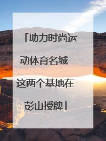 助力时尚运动体育名城 这两个基地在彭山授牌