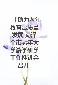 助力老年教育高质量发展 菏泽全市老年大学游学研学工作推进会召开