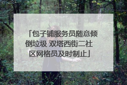 包子铺服务员随意倾倒垃圾 双塔西街二社区网格员及时制止