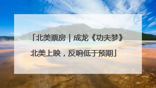 北美票房|成龙《功夫梦》北美上映,反响低于预期
