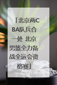 北京两CBA队兵合一处 北京男篮全力备战全运会资格赛