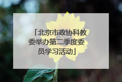 北京市政协科教委举办第二季度委员学习活动