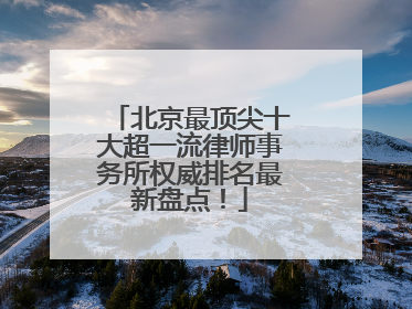 北京最顶尖十大超一流律师事务所权威排名最新盘点！